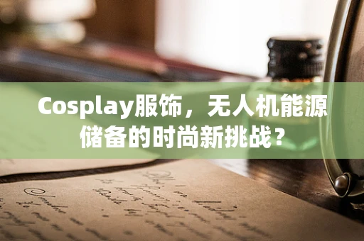 Cosplay服饰，无人机能源储备的时尚新挑战？