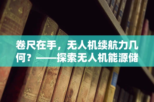 卷尺在手，无人机续航力几何？——探索无人机能源储备的精准测量之道