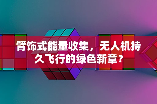 臂饰式能量收集，无人机持久飞行的绿色新章？