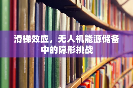 滑梯效应，无人机能源储备中的隐形挑战