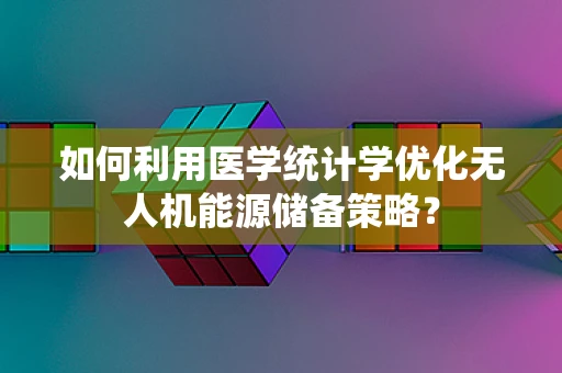 如何利用医学统计学优化无人机能源储备策略？