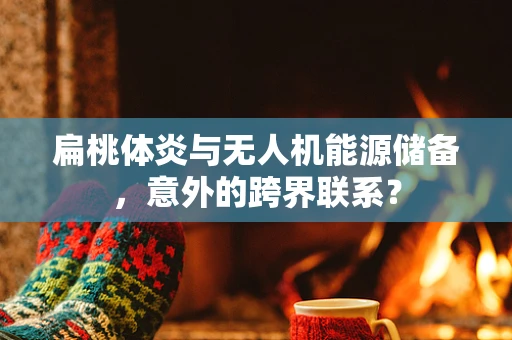 扁桃体炎与无人机能源储备，意外的跨界联系？