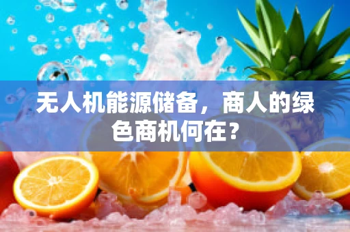 无人机能源储备，商人的绿色商机何在？