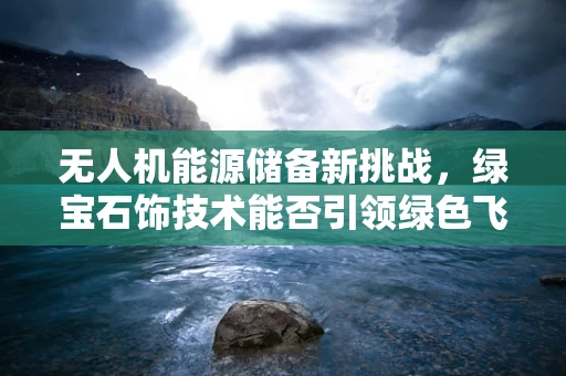 无人机能源储备新挑战，绿宝石饰技术能否引领绿色飞行革命？