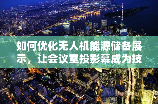 如何优化无人机能源储备展示，让会议室投影幕成为技术交流的新窗口？