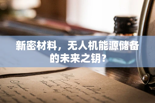 新密材料，无人机能源储备的未来之钥？