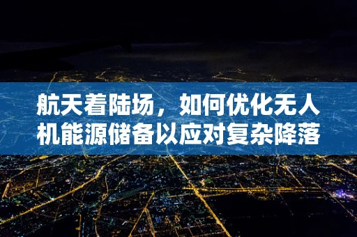 航天着陆场，如何优化无人机能源储备以应对复杂降落挑战？