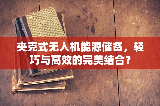 夹克式无人机能源储备，轻巧与高效的完美结合？