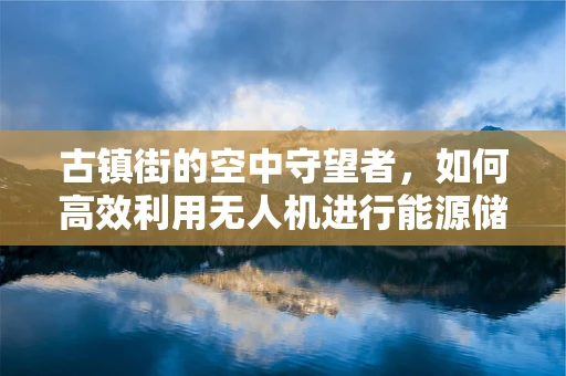 古镇街的空中守望者，如何高效利用无人机进行能源储备管理？