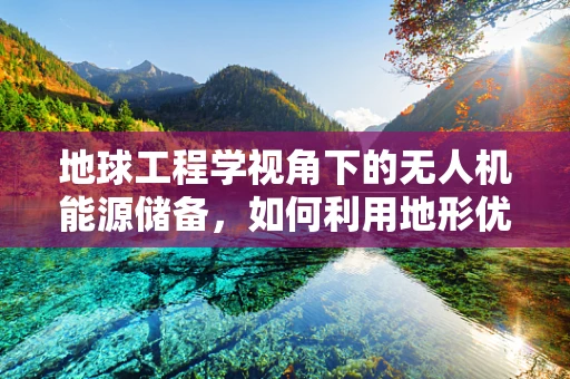 地球工程学视角下的无人机能源储备，如何利用地形优化太阳能收集？