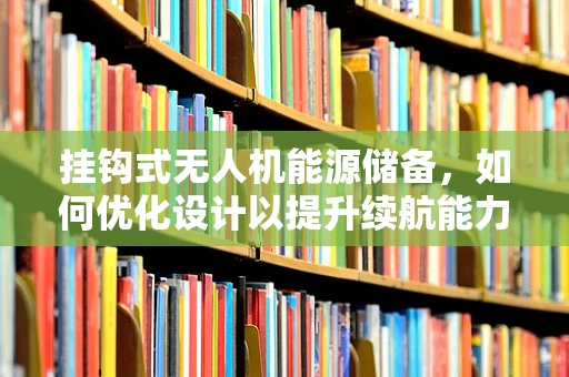 挂钩式无人机能源储备，如何优化设计以提升续航能力？