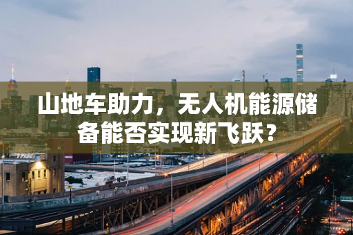 山地车助力，无人机能源储备能否实现新飞跃？