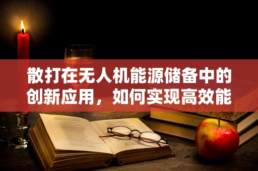 散打在无人机能源储备中的创新应用，如何实现高效能量分配与战斗灵活性？