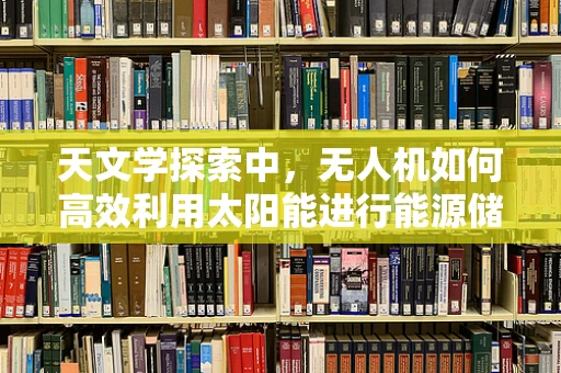 天文学探索中，无人机如何高效利用太阳能进行能源储备？