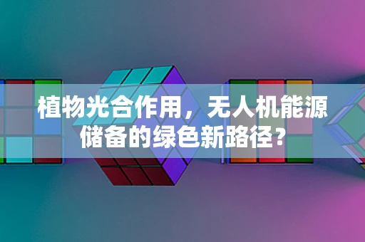 植物光合作用，无人机能源储备的绿色新路径？