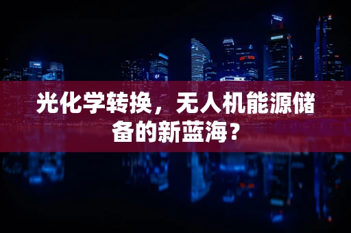 光化学转换，无人机能源储备的新蓝海？