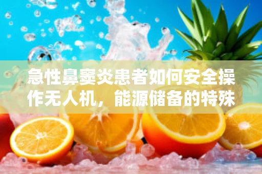 急性鼻窦炎患者如何安全操作无人机，能源储备的特殊考量？