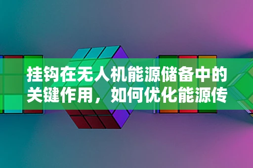 挂钩在无人机能源储备中的关键作用，如何优化能源传输效率？