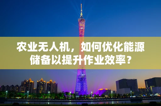 农业无人机，如何优化能源储备以提升作业效率？