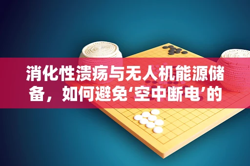 消化性溃疡与无人机能源储备，如何避免‘空中断电’的隐忧？