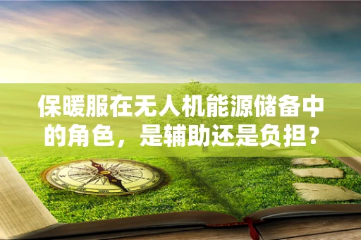 保暖服在无人机能源储备中的角色，是辅助还是负担？