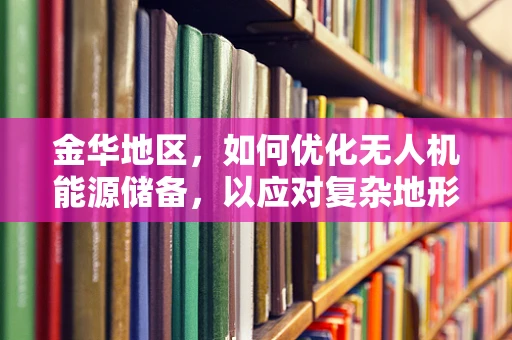 金华地区，如何优化无人机能源储备，以应对复杂地形挑战？