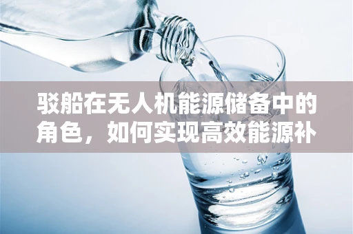 驳船在无人机能源储备中的角色，如何实现高效能源补给？