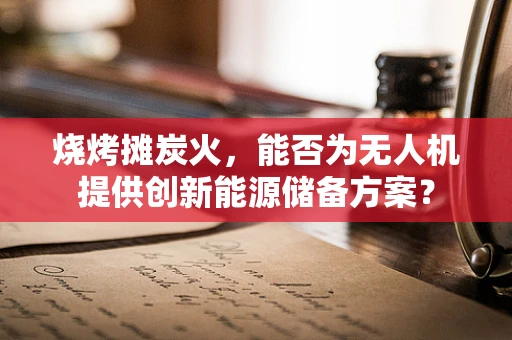 烧烤摊炭火，能否为无人机提供创新能源储备方案？