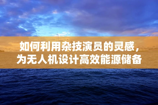 如何利用杂技演员的灵感，为无人机设计高效能源储备方案？