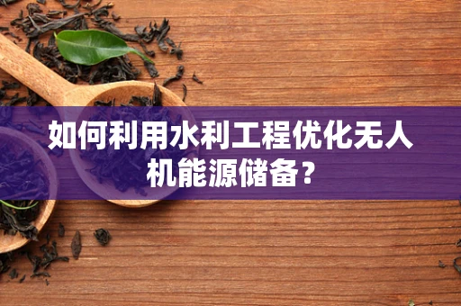 如何利用水利工程优化无人机能源储备？