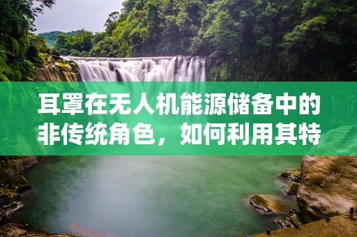 耳罩在无人机能源储备中的非传统角色，如何利用其特性优化电池散热？