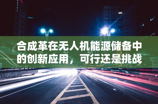 合成革在无人机能源储备中的创新应用，可行还是挑战？