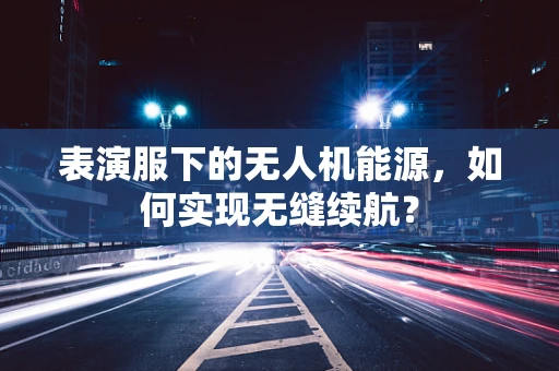 表演服下的无人机能源，如何实现无缝续航？