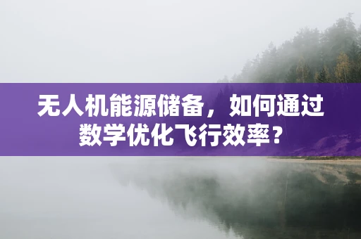 无人机能源储备，如何通过数学优化飞行效率？