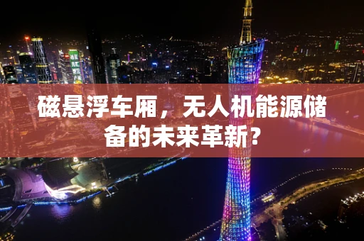 磁悬浮车厢，无人机能源储备的未来革新？