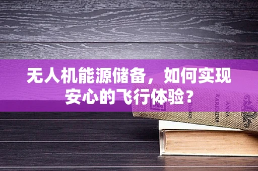 无人机能源储备，如何实现安心的飞行体验？