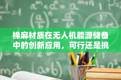 棉麻材质在无人机能源储备中的创新应用，可行还是挑战？