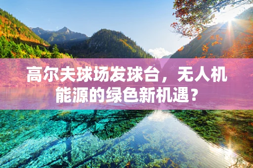 高尔夫球场发球台，无人机能源的绿色新机遇？