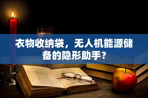 衣物收纳袋，无人机能源储备的隐形助手？