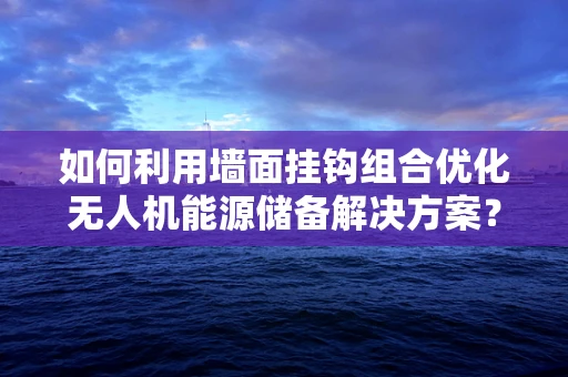 如何利用墙面挂钩组合优化无人机能源储备解决方案？