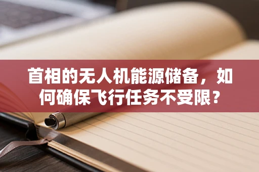 首相的无人机能源储备，如何确保飞行任务不受限？