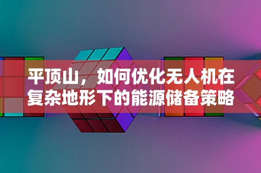 平顶山，如何优化无人机在复杂地形下的能源储备策略？