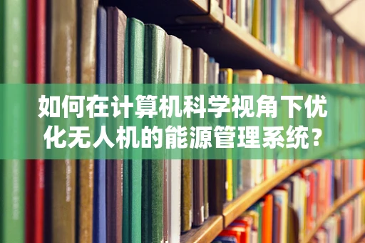 如何在计算机科学视角下优化无人机的能源管理系统？