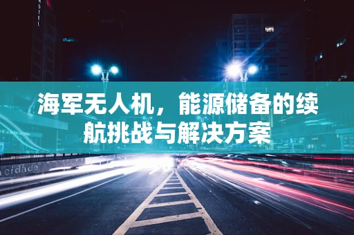 海军无人机，能源储备的续航挑战与解决方案