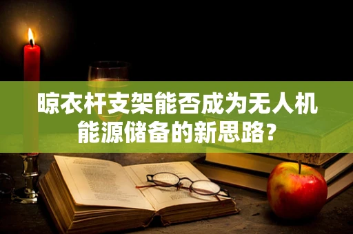 晾衣杆支架能否成为无人机能源储备的新思路？