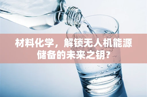 材料化学，解锁无人机能源储备的未来之钥？