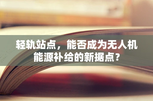 轻轨站点，能否成为无人机能源补给的新据点？