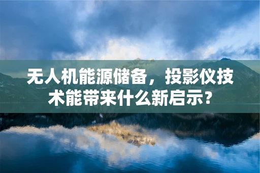 无人机能源储备，投影仪技术能带来什么新启示？